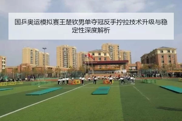 国乒奥运模拟赛王楚钦男单夺冠反手拧拉技术升级与稳定性深度解析
